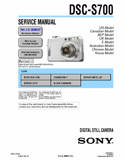 SONY DSC-S700 SONY DSC-S700
DIGITAL STILL CAMERA.
SERVICE MANUAL VERSION 1.3 2008.07 REVISION-3.
PART# (9-852-183-14)